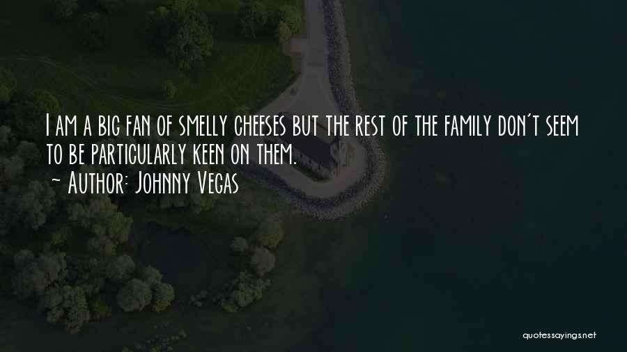 Johnny Vegas Quotes: I Am A Big Fan Of Smelly Cheeses But The Rest Of The Family Don't Seem To Be Particularly Keen