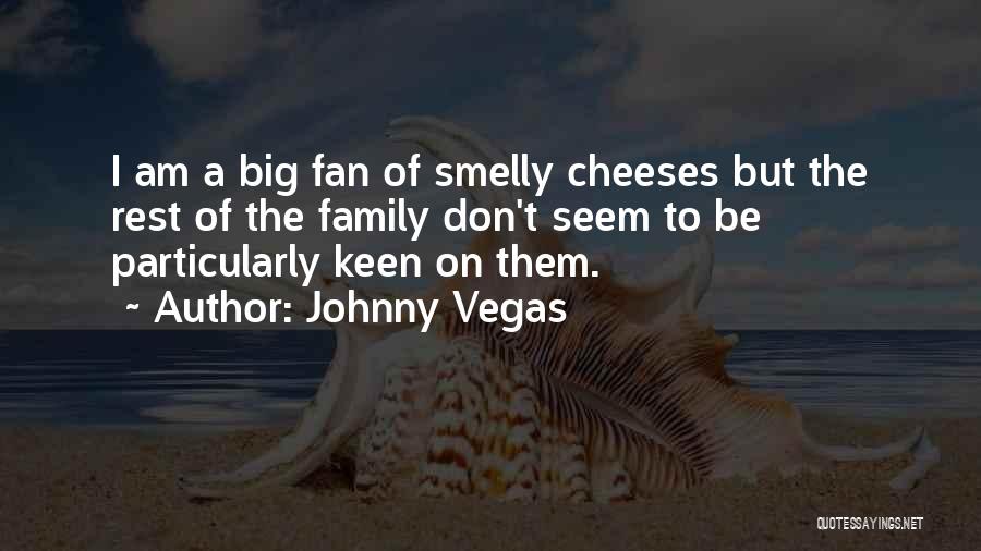 Johnny Vegas Quotes: I Am A Big Fan Of Smelly Cheeses But The Rest Of The Family Don't Seem To Be Particularly Keen