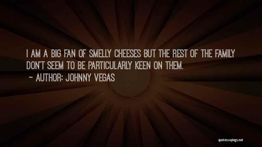 Johnny Vegas Quotes: I Am A Big Fan Of Smelly Cheeses But The Rest Of The Family Don't Seem To Be Particularly Keen