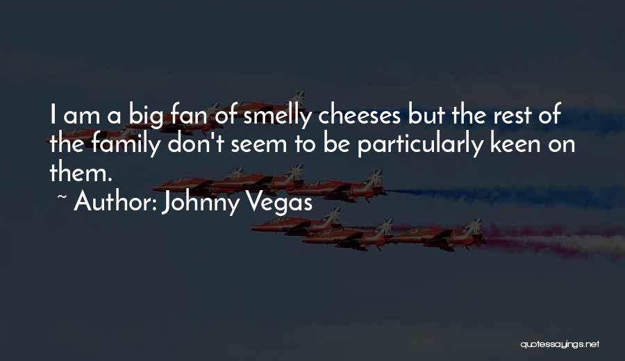 Johnny Vegas Quotes: I Am A Big Fan Of Smelly Cheeses But The Rest Of The Family Don't Seem To Be Particularly Keen