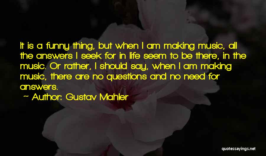 Gustav Mahler Quotes: It Is A Funny Thing, But When I Am Making Music, All The Answers I Seek For In Life Seem