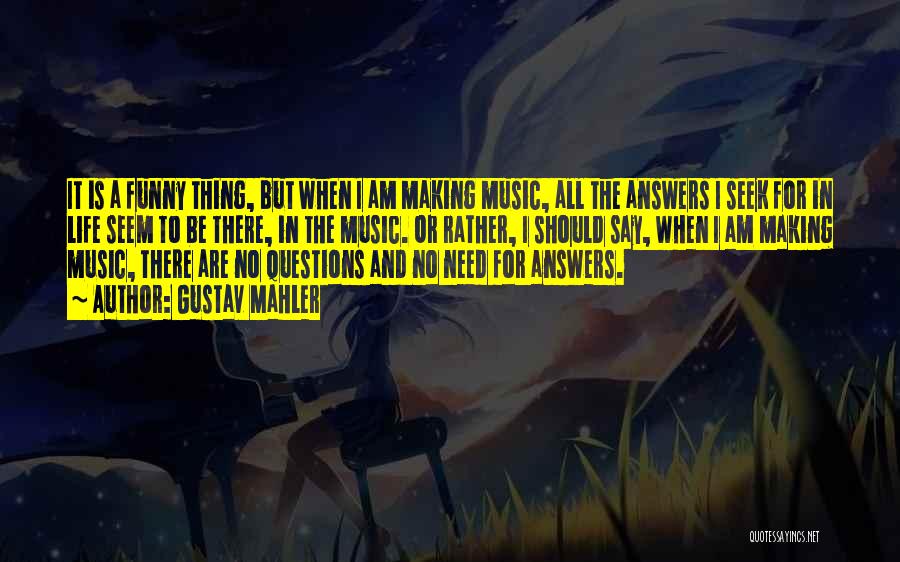 Gustav Mahler Quotes: It Is A Funny Thing, But When I Am Making Music, All The Answers I Seek For In Life Seem