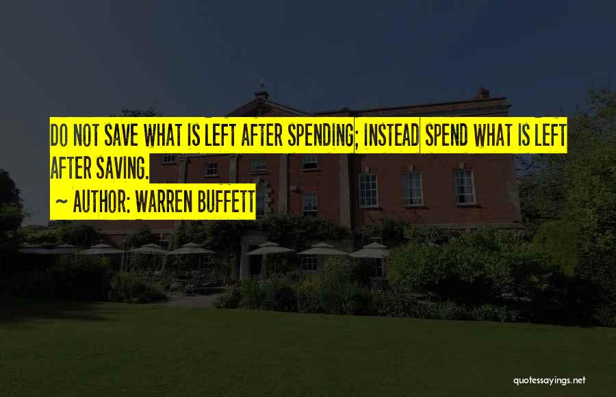 Warren Buffett Quotes: Do Not Save What Is Left After Spending; Instead Spend What Is Left After Saving.