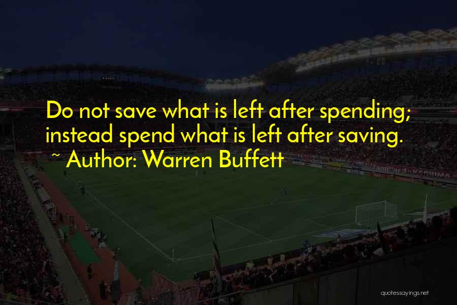 Warren Buffett Quotes: Do Not Save What Is Left After Spending; Instead Spend What Is Left After Saving.