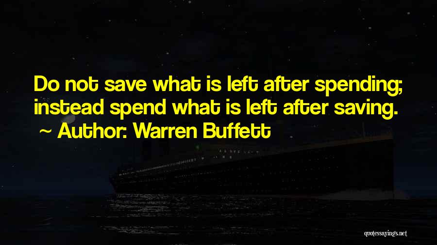 Warren Buffett Quotes: Do Not Save What Is Left After Spending; Instead Spend What Is Left After Saving.