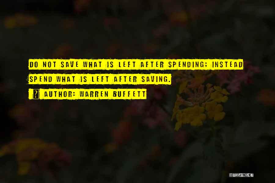 Warren Buffett Quotes: Do Not Save What Is Left After Spending; Instead Spend What Is Left After Saving.