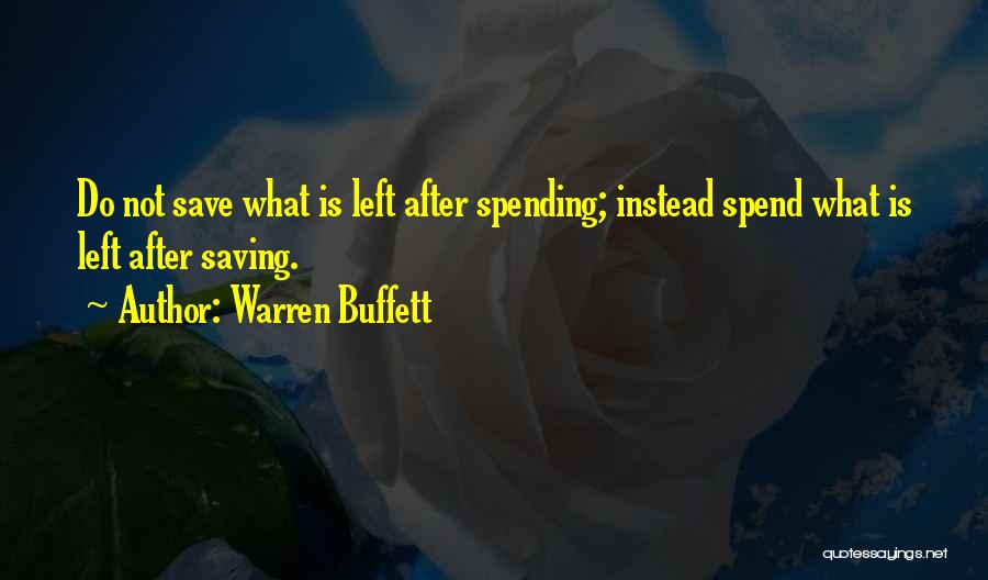 Warren Buffett Quotes: Do Not Save What Is Left After Spending; Instead Spend What Is Left After Saving.