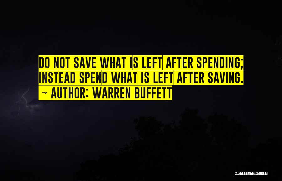 Warren Buffett Quotes: Do Not Save What Is Left After Spending; Instead Spend What Is Left After Saving.