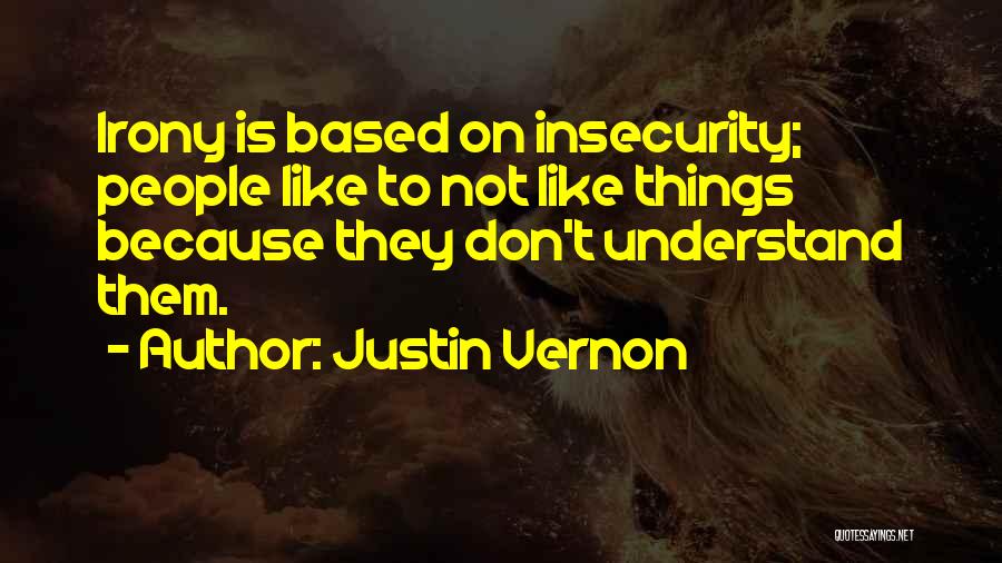 Justin Vernon Quotes: Irony Is Based On Insecurity; People Like To Not Like Things Because They Don't Understand Them.