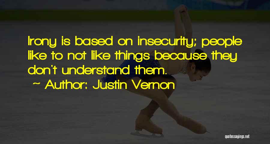 Justin Vernon Quotes: Irony Is Based On Insecurity; People Like To Not Like Things Because They Don't Understand Them.