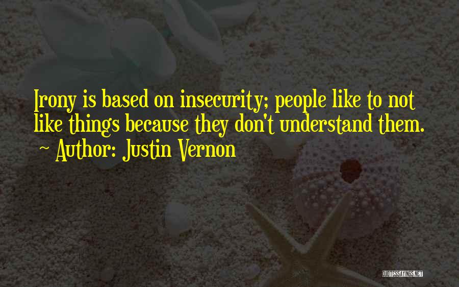 Justin Vernon Quotes: Irony Is Based On Insecurity; People Like To Not Like Things Because They Don't Understand Them.