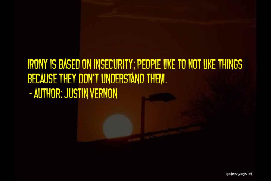 Justin Vernon Quotes: Irony Is Based On Insecurity; People Like To Not Like Things Because They Don't Understand Them.