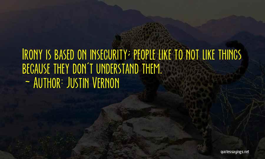 Justin Vernon Quotes: Irony Is Based On Insecurity; People Like To Not Like Things Because They Don't Understand Them.