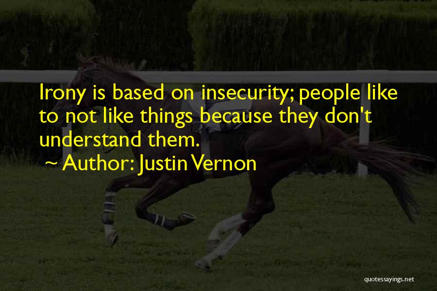 Justin Vernon Quotes: Irony Is Based On Insecurity; People Like To Not Like Things Because They Don't Understand Them.