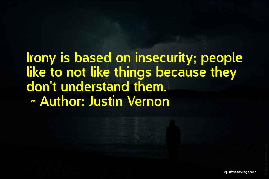 Justin Vernon Quotes: Irony Is Based On Insecurity; People Like To Not Like Things Because They Don't Understand Them.