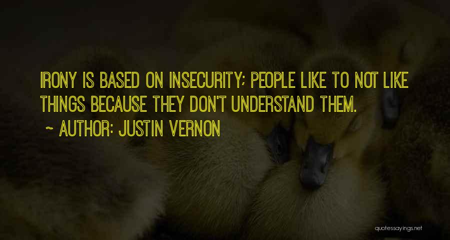 Justin Vernon Quotes: Irony Is Based On Insecurity; People Like To Not Like Things Because They Don't Understand Them.