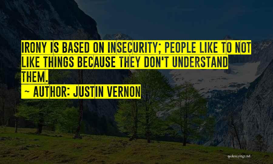 Justin Vernon Quotes: Irony Is Based On Insecurity; People Like To Not Like Things Because They Don't Understand Them.