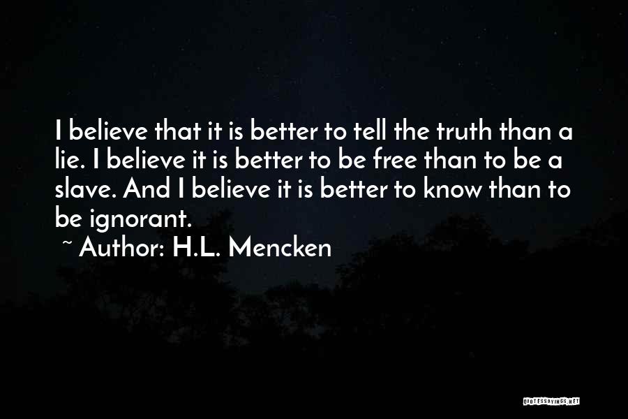 H.L. Mencken Quotes: I Believe That It Is Better To Tell The Truth Than A Lie. I Believe It Is Better To Be