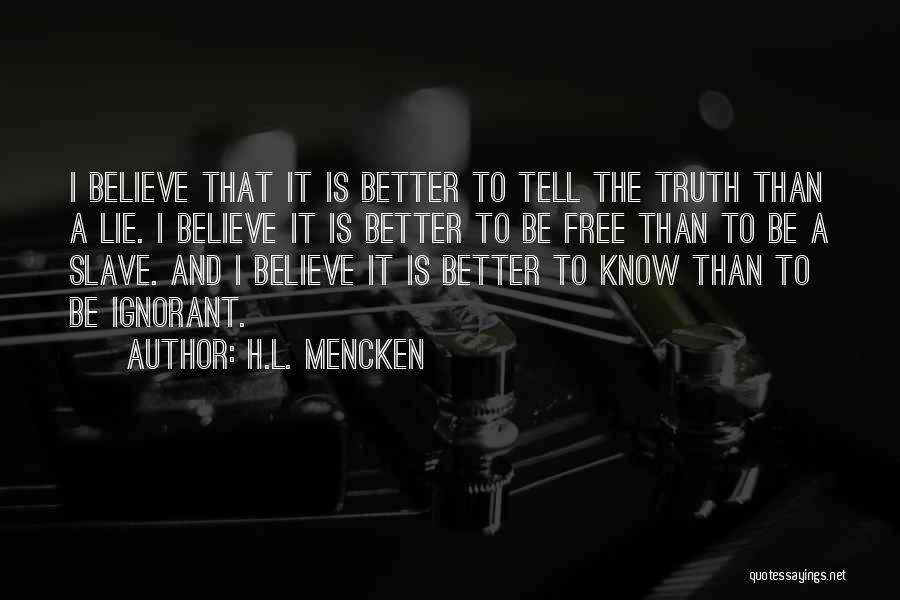 H.L. Mencken Quotes: I Believe That It Is Better To Tell The Truth Than A Lie. I Believe It Is Better To Be