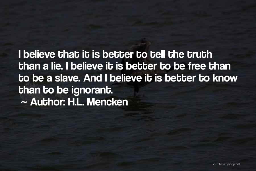 H.L. Mencken Quotes: I Believe That It Is Better To Tell The Truth Than A Lie. I Believe It Is Better To Be