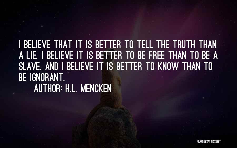 H.L. Mencken Quotes: I Believe That It Is Better To Tell The Truth Than A Lie. I Believe It Is Better To Be