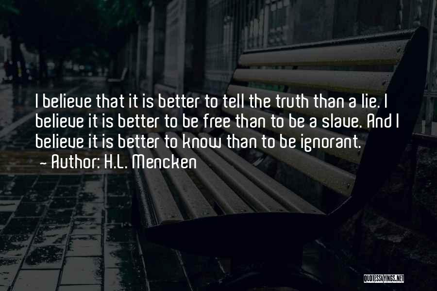 H.L. Mencken Quotes: I Believe That It Is Better To Tell The Truth Than A Lie. I Believe It Is Better To Be