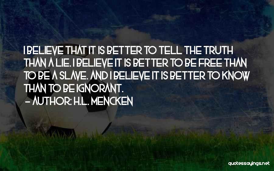 H.L. Mencken Quotes: I Believe That It Is Better To Tell The Truth Than A Lie. I Believe It Is Better To Be