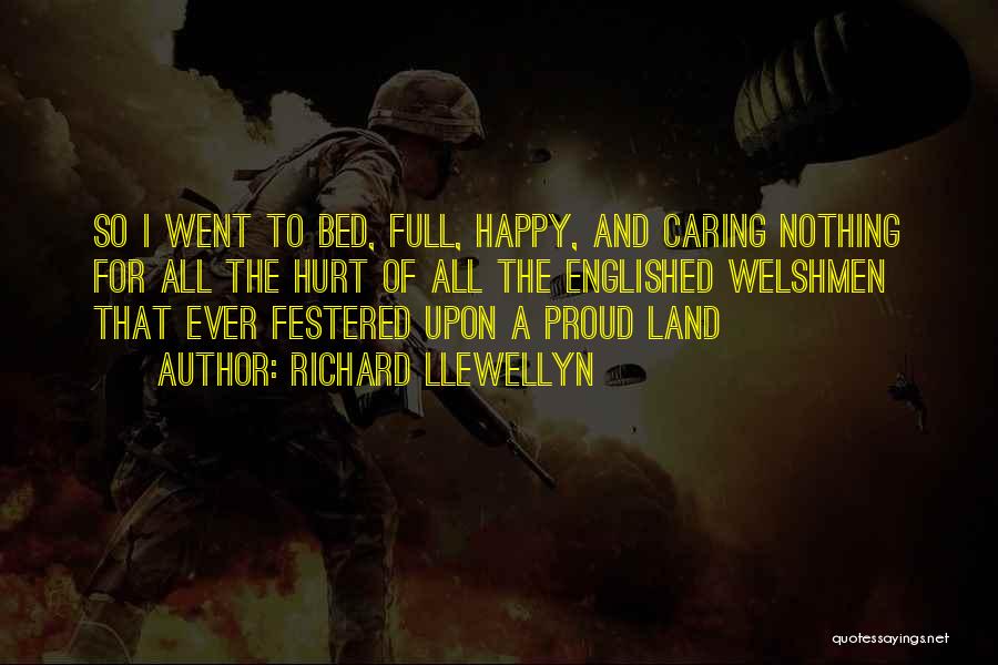 Richard Llewellyn Quotes: So I Went To Bed, Full, Happy, And Caring Nothing For All The Hurt Of All The Englished Welshmen That