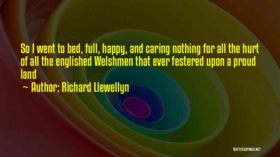 Richard Llewellyn Quotes: So I Went To Bed, Full, Happy, And Caring Nothing For All The Hurt Of All The Englished Welshmen That