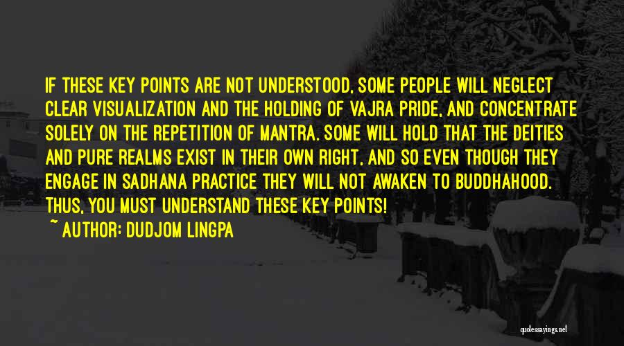 Dudjom Lingpa Quotes: If These Key Points Are Not Understood, Some People Will Neglect Clear Visualization And The Holding Of Vajra Pride, And