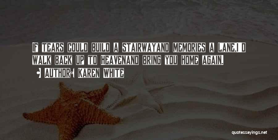 Karen White Quotes: If Tears Could Build A Stairwayand Memories A Lane,i'd Walk Back Up To Heavenand Bring You Home Again.