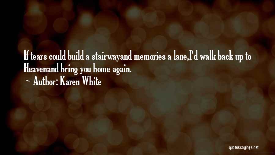 Karen White Quotes: If Tears Could Build A Stairwayand Memories A Lane,i'd Walk Back Up To Heavenand Bring You Home Again.