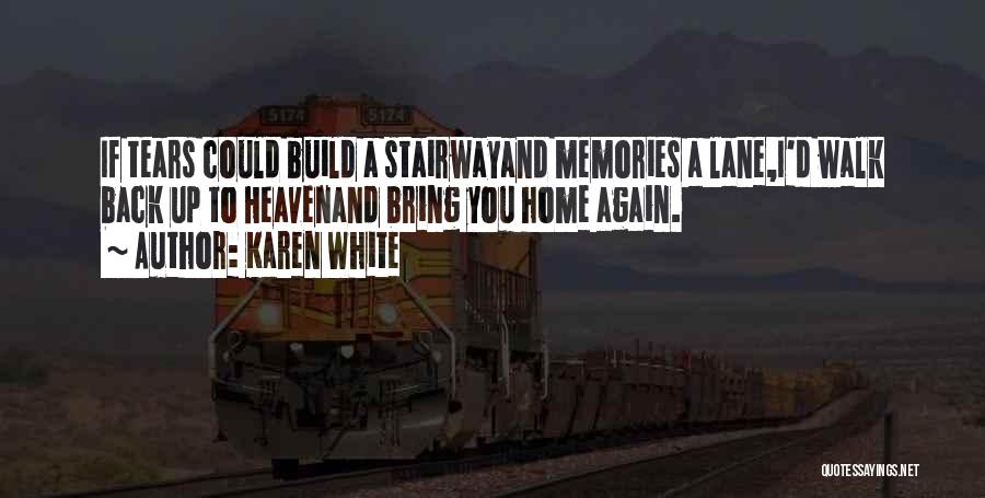 Karen White Quotes: If Tears Could Build A Stairwayand Memories A Lane,i'd Walk Back Up To Heavenand Bring You Home Again.