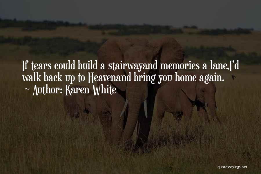 Karen White Quotes: If Tears Could Build A Stairwayand Memories A Lane,i'd Walk Back Up To Heavenand Bring You Home Again.