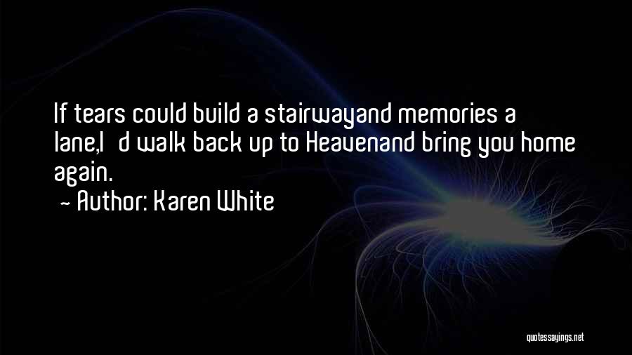 Karen White Quotes: If Tears Could Build A Stairwayand Memories A Lane,i'd Walk Back Up To Heavenand Bring You Home Again.