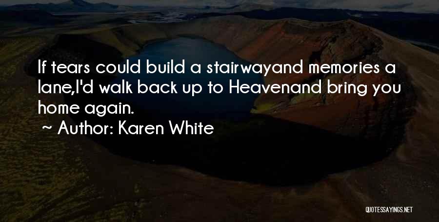 Karen White Quotes: If Tears Could Build A Stairwayand Memories A Lane,i'd Walk Back Up To Heavenand Bring You Home Again.