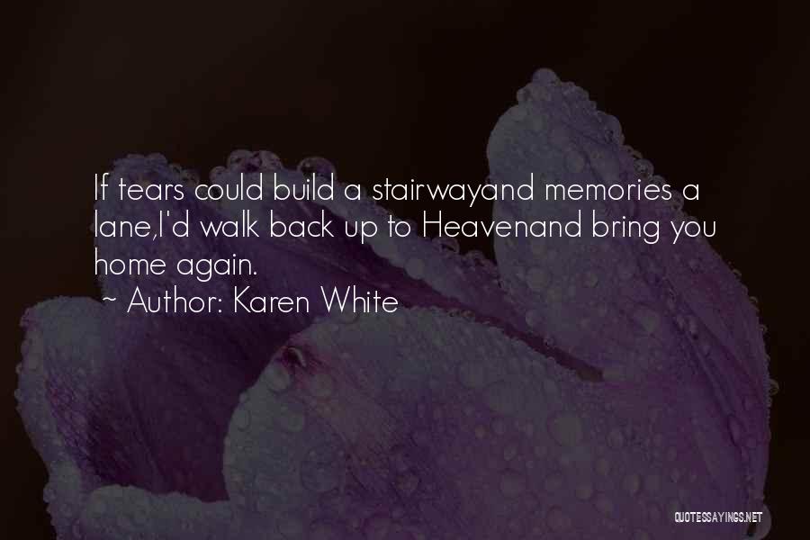 Karen White Quotes: If Tears Could Build A Stairwayand Memories A Lane,i'd Walk Back Up To Heavenand Bring You Home Again.