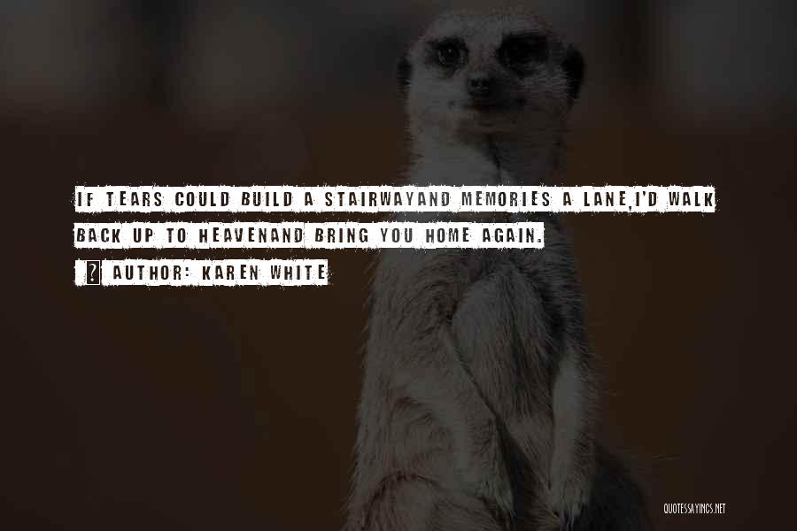 Karen White Quotes: If Tears Could Build A Stairwayand Memories A Lane,i'd Walk Back Up To Heavenand Bring You Home Again.