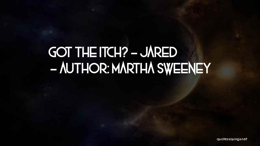 Martha Sweeney Quotes: Got The Itch? - Jared
