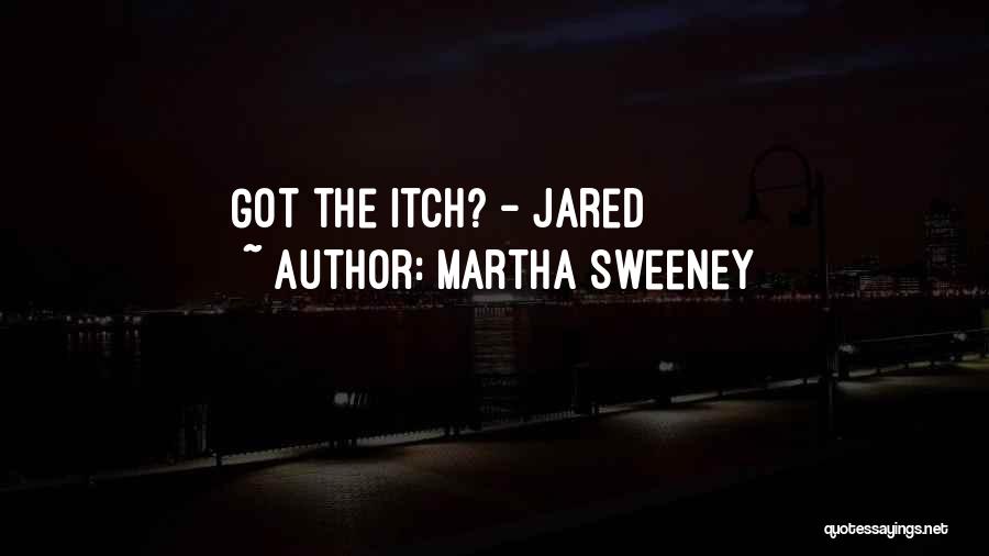 Martha Sweeney Quotes: Got The Itch? - Jared