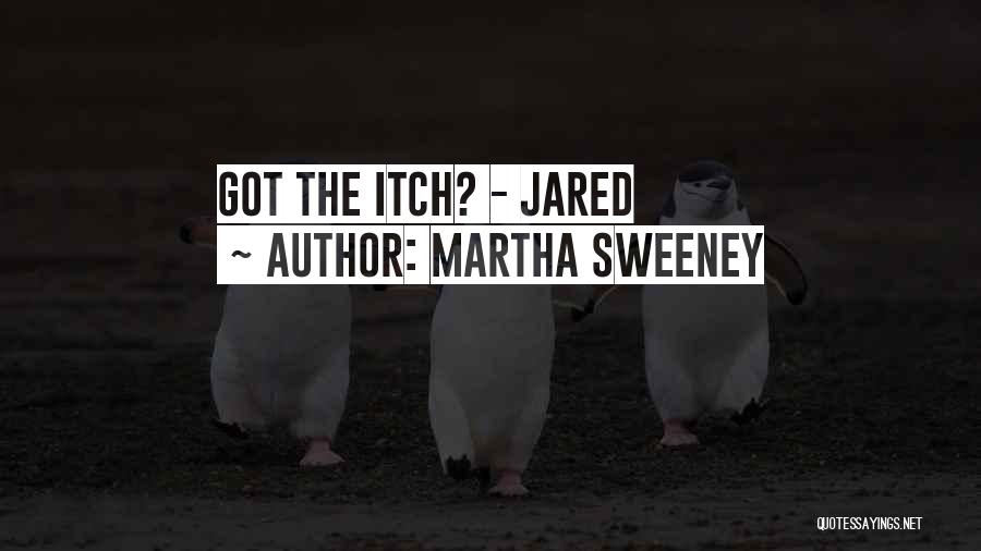 Martha Sweeney Quotes: Got The Itch? - Jared