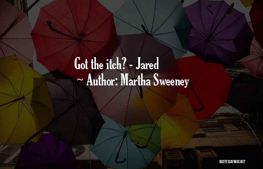 Martha Sweeney Quotes: Got The Itch? - Jared