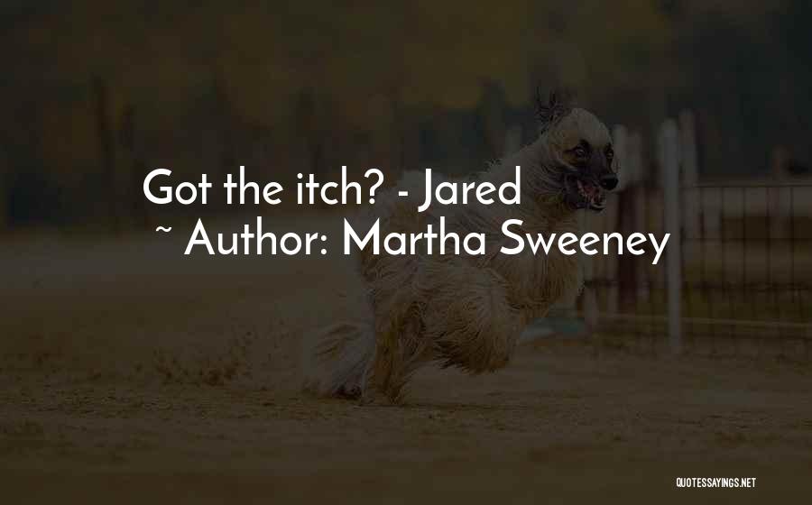 Martha Sweeney Quotes: Got The Itch? - Jared