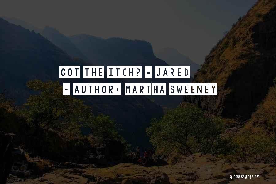 Martha Sweeney Quotes: Got The Itch? - Jared