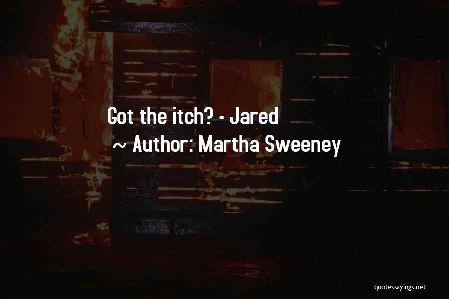 Martha Sweeney Quotes: Got The Itch? - Jared