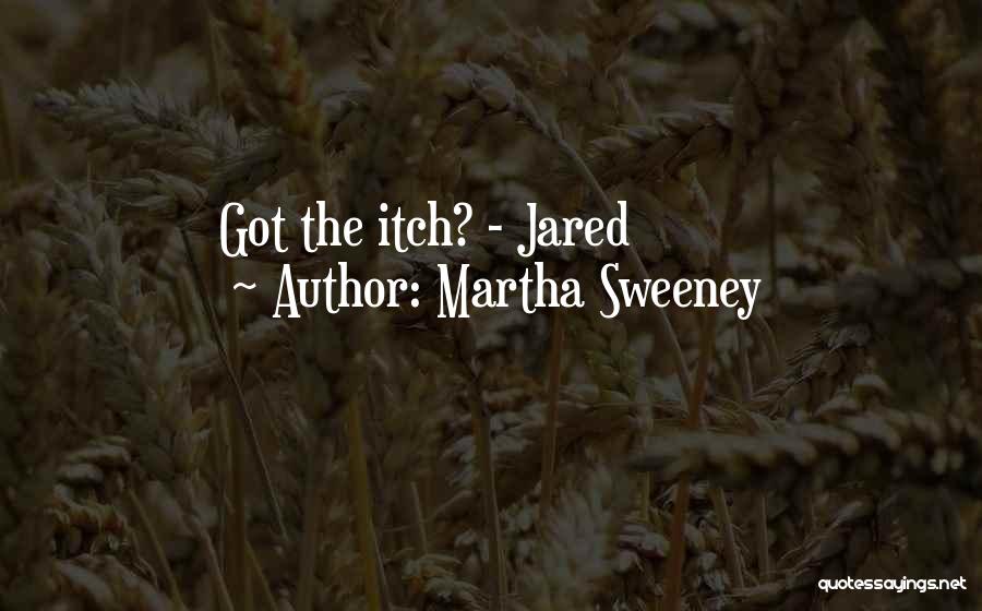 Martha Sweeney Quotes: Got The Itch? - Jared