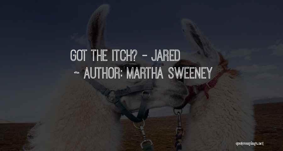 Martha Sweeney Quotes: Got The Itch? - Jared