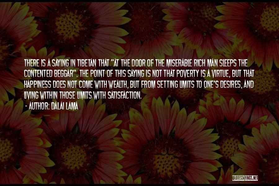 Dalai Lama Quotes: There Is A Saying In Tibetan That At The Door Of The Miserable Rich Man Sleeps The Contented Beggar. The