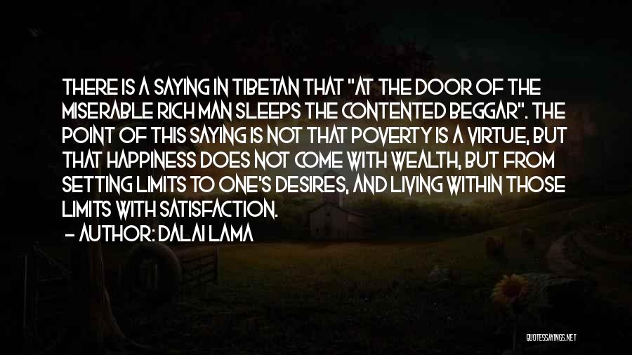 Dalai Lama Quotes: There Is A Saying In Tibetan That At The Door Of The Miserable Rich Man Sleeps The Contented Beggar. The