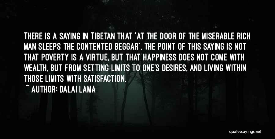 Dalai Lama Quotes: There Is A Saying In Tibetan That At The Door Of The Miserable Rich Man Sleeps The Contented Beggar. The